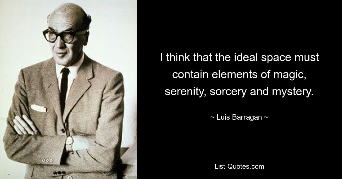 I think that the ideal space must contain elements of magic, serenity, sorcery and mystery. — © Luis Barragan