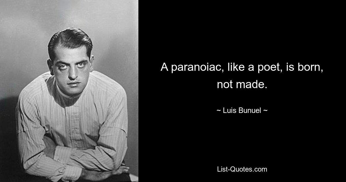 A paranoiac, like a poet, is born, not made. — © Luis Bunuel