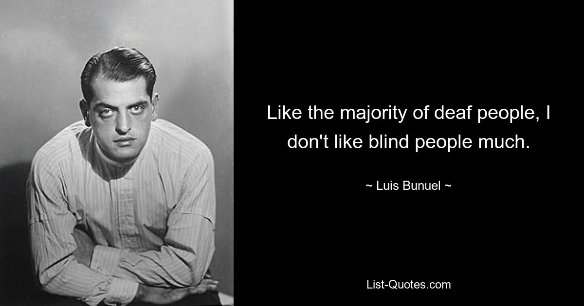 Like the majority of deaf people, I don't like blind people much. — © Luis Bunuel