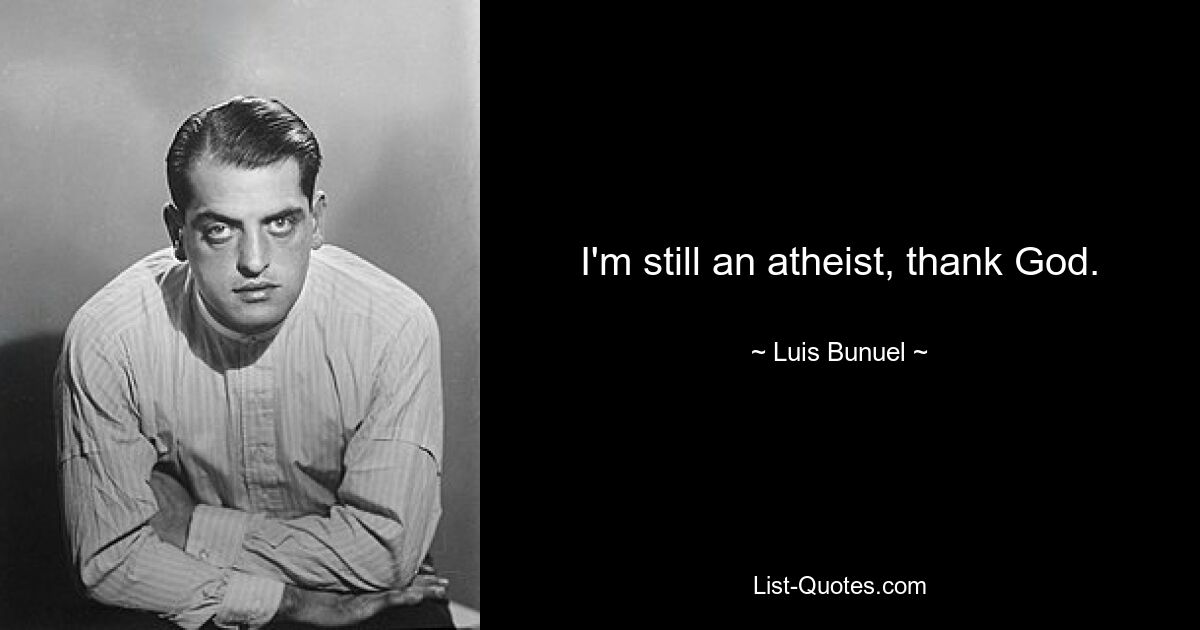 I'm still an atheist, thank God. — © Luis Bunuel