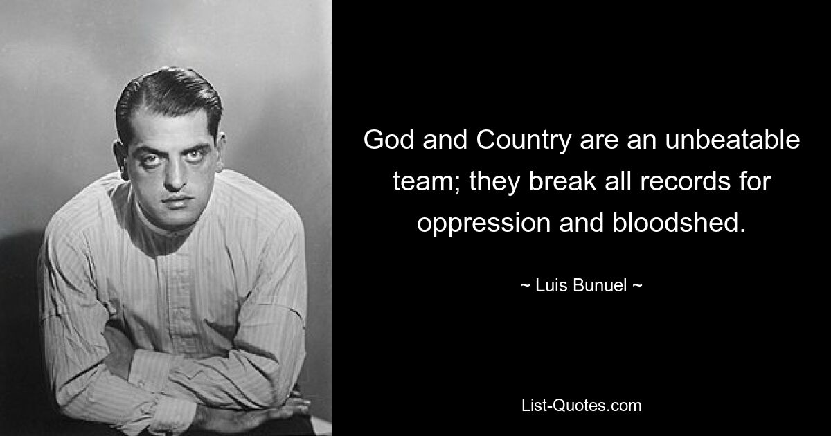 God and Country are an unbeatable team; they break all records for oppression and bloodshed. — © Luis Bunuel