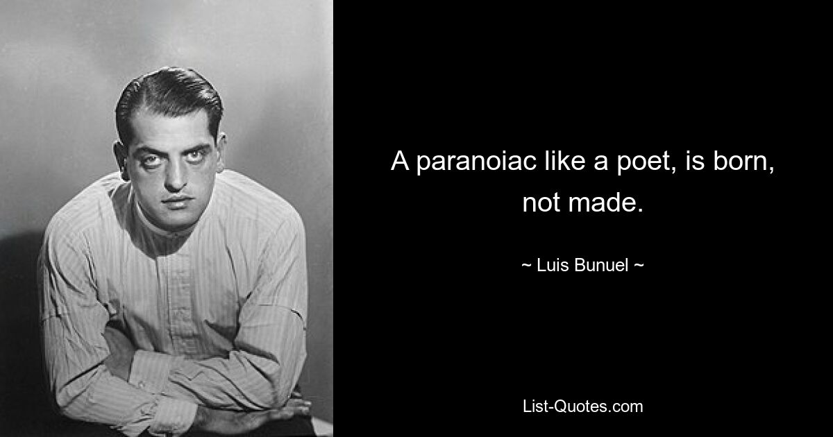 A paranoiac like a poet, is born, not made. — © Luis Bunuel