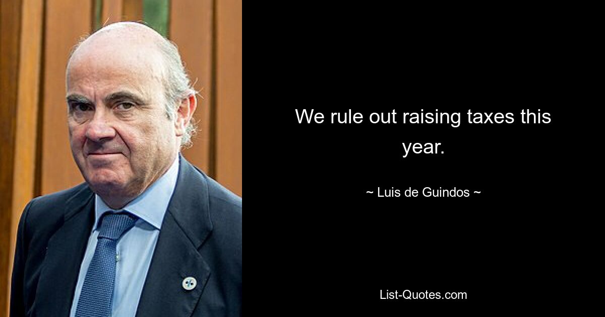 We rule out raising taxes this year. — © Luis de Guindos