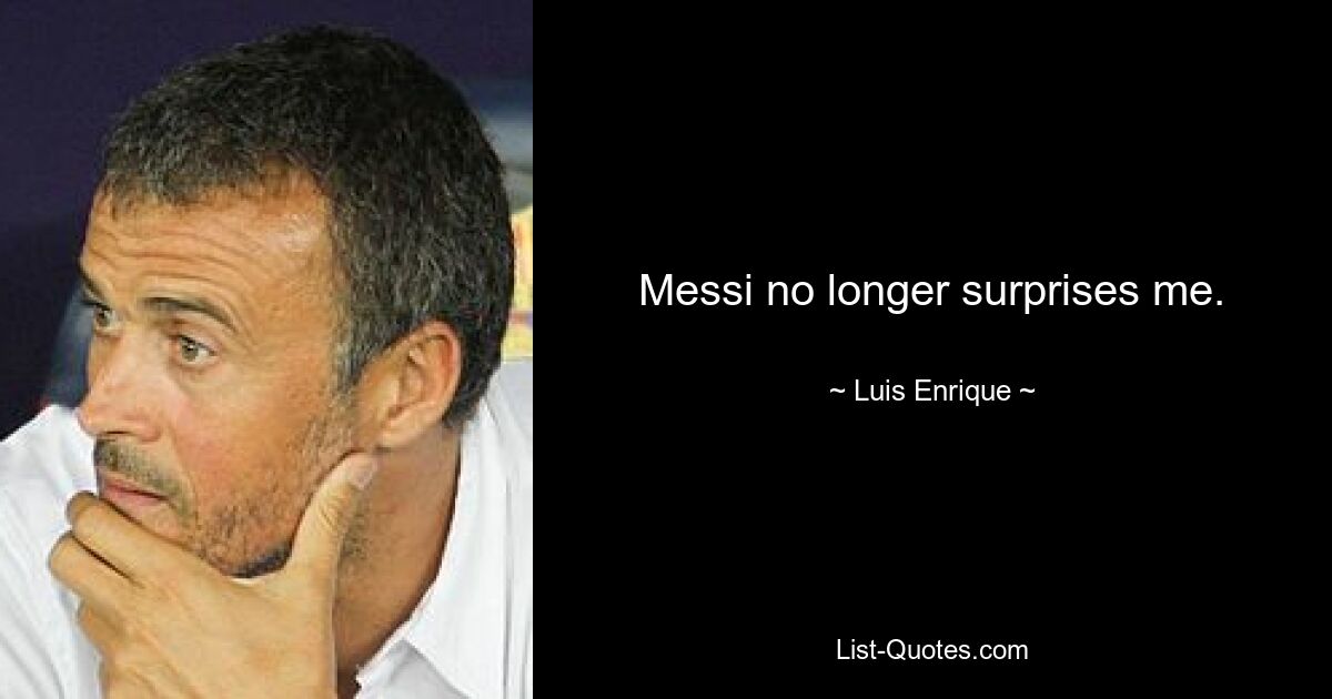 Messi no longer surprises me. — © Luis Enrique