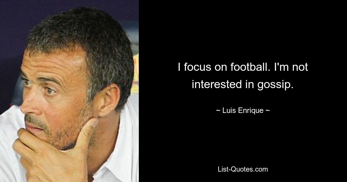 I focus on football. I'm not interested in gossip. — © Luis Enrique