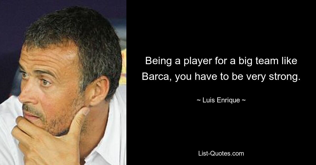 Being a player for a big team like Barca, you have to be very strong. — © Luis Enrique