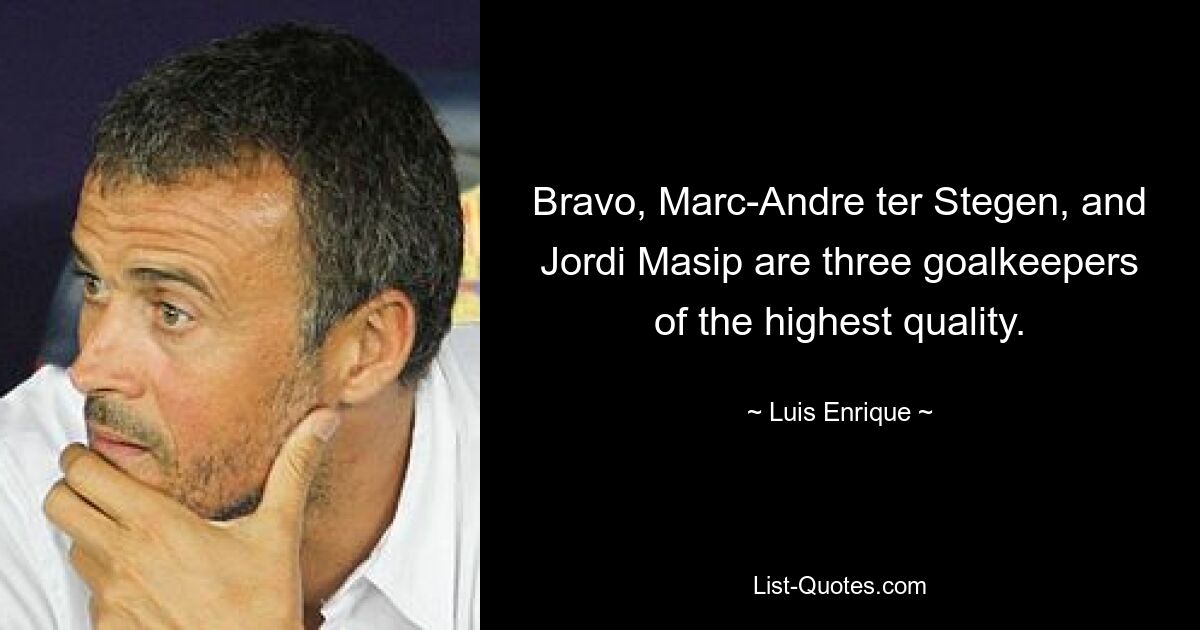 Bravo, Marc-Andre ter Stegen, and Jordi Masip are three goalkeepers of the highest quality. — © Luis Enrique