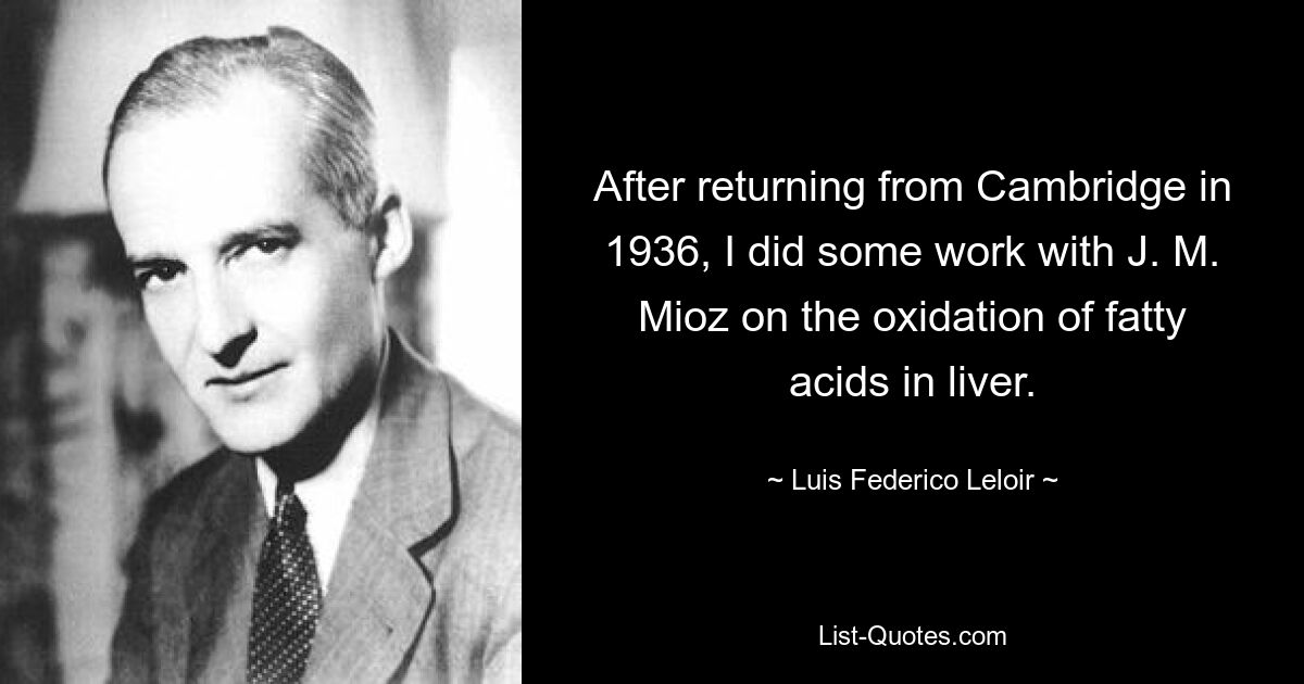 After returning from Cambridge in 1936, I did some work with J. M. Mioz on the oxidation of fatty acids in liver. — © Luis Federico Leloir