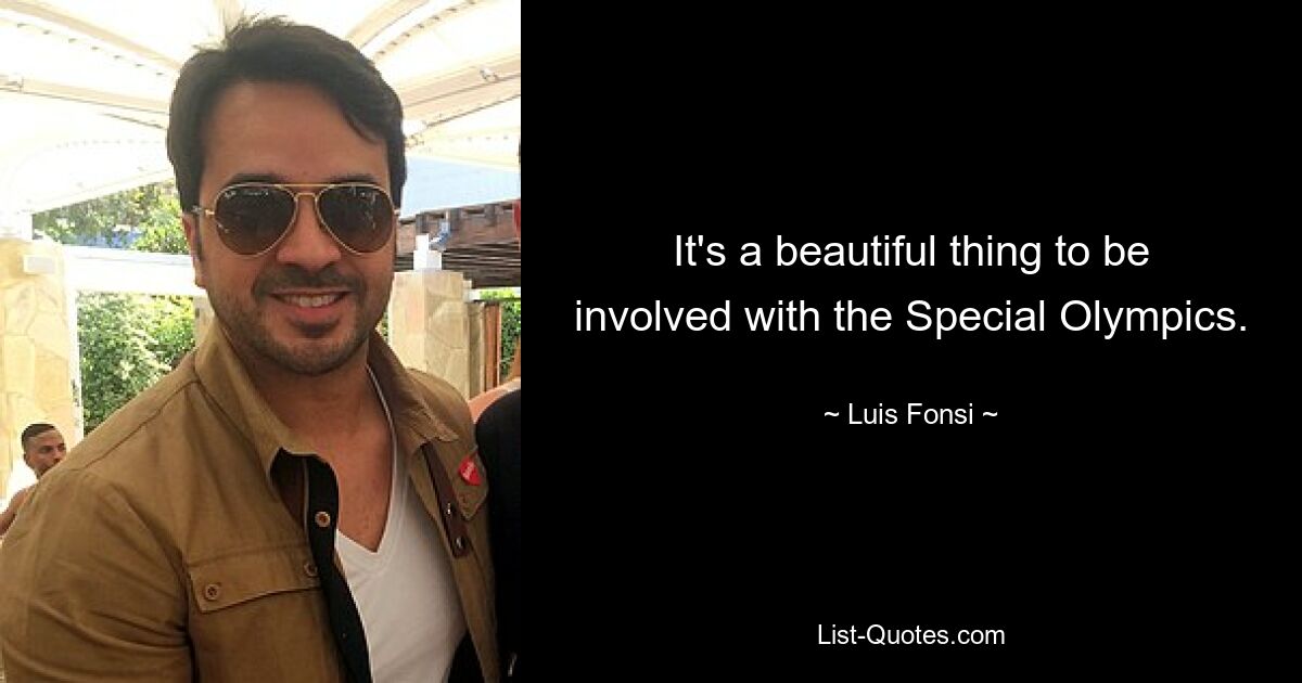 It's a beautiful thing to be involved with the Special Olympics. — © Luis Fonsi