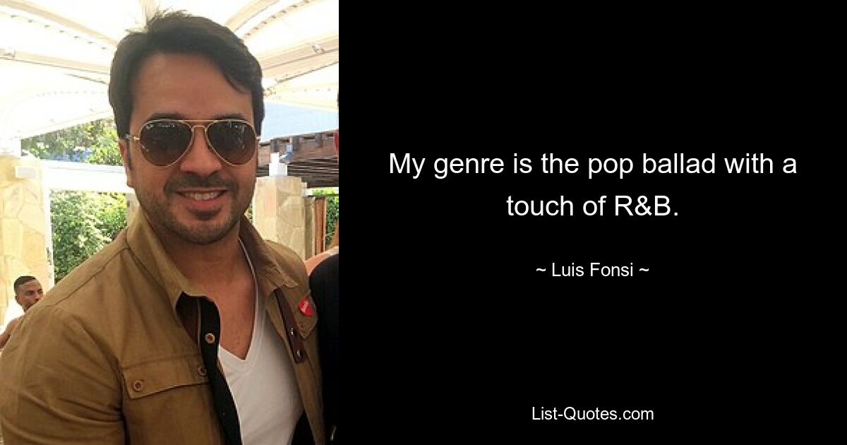 My genre is the pop ballad with a touch of R&B. — © Luis Fonsi