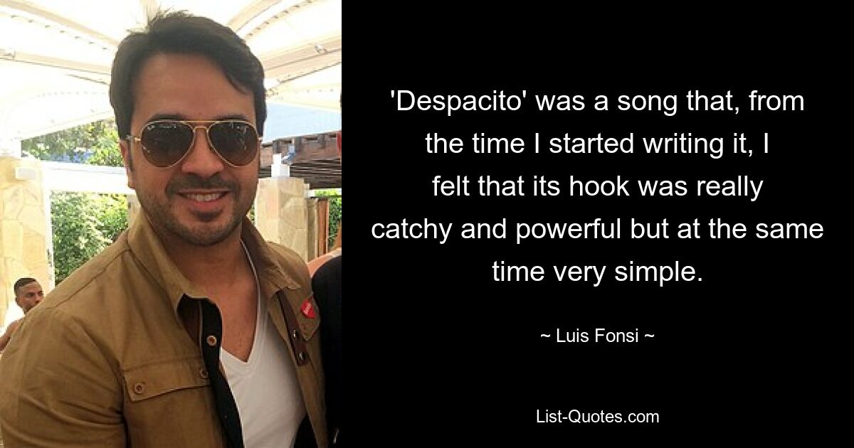 „Despacito“ war ein Lied, dessen Hook ich von Beginn an als sehr eingängig und kraftvoll empfand, gleichzeitig aber auch als sehr einfach. — © Luis Fonsi