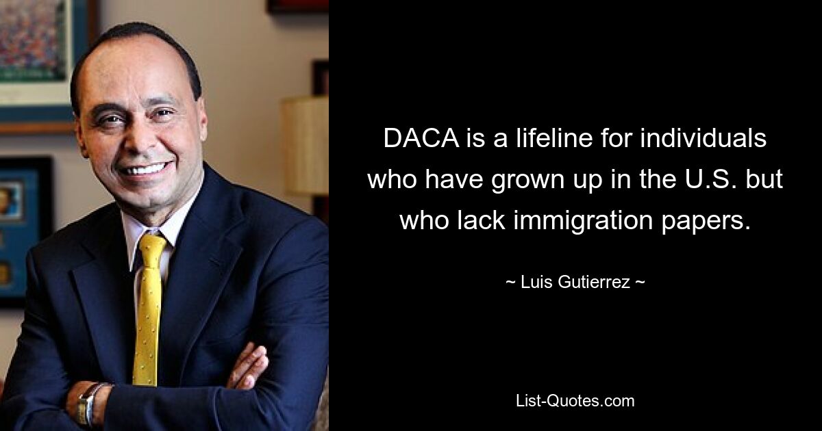 DACA is a lifeline for individuals who have grown up in the U.S. but who lack immigration papers. — © Luis Gutierrez