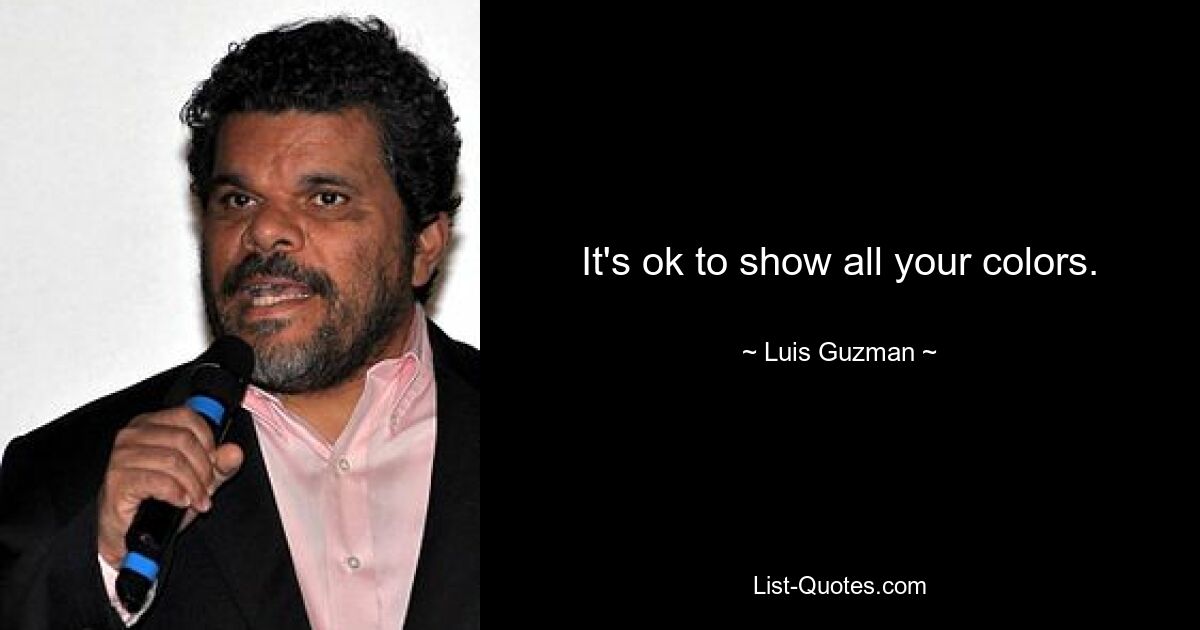 It's ok to show all your colors. — © Luis Guzman