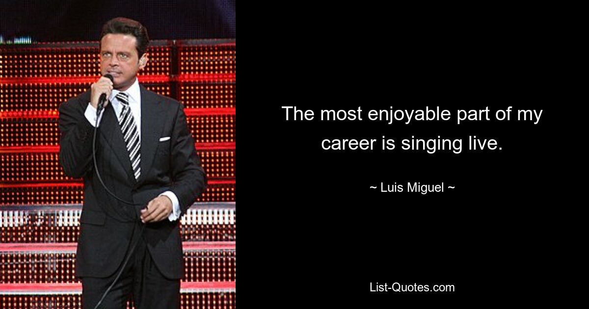 The most enjoyable part of my career is singing live. — © Luis Miguel