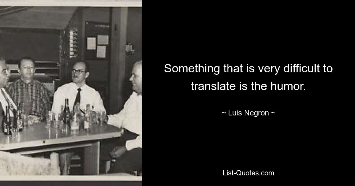 Something that is very difficult to translate is the humor. — © Luis Negron