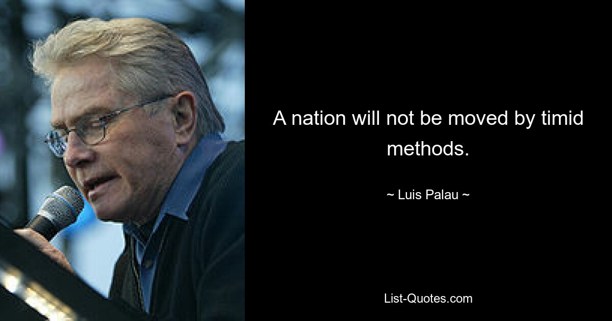 A nation will not be moved by timid methods. — © Luis Palau