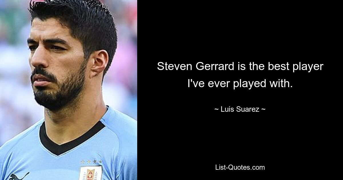 Steven Gerrard is the best player I've ever played with. — © Luis Suarez