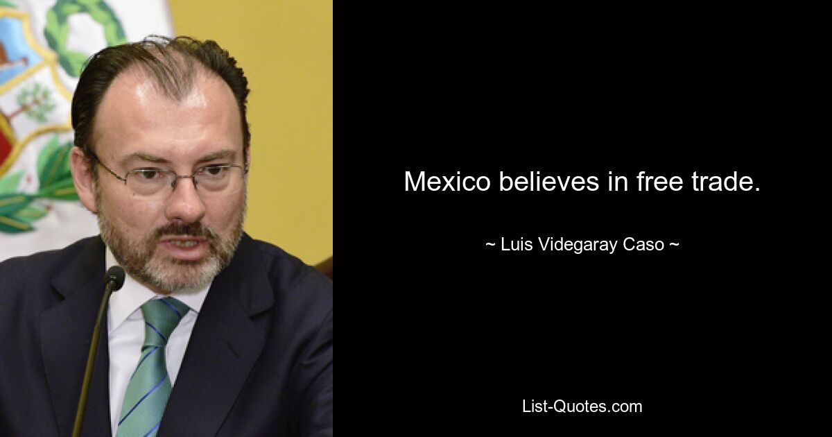 Mexico believes in free trade. — © Luis Videgaray Caso