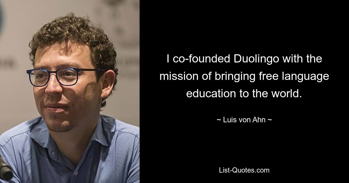 I co-founded Duolingo with the mission of bringing free language education to the world. — © Luis von Ahn