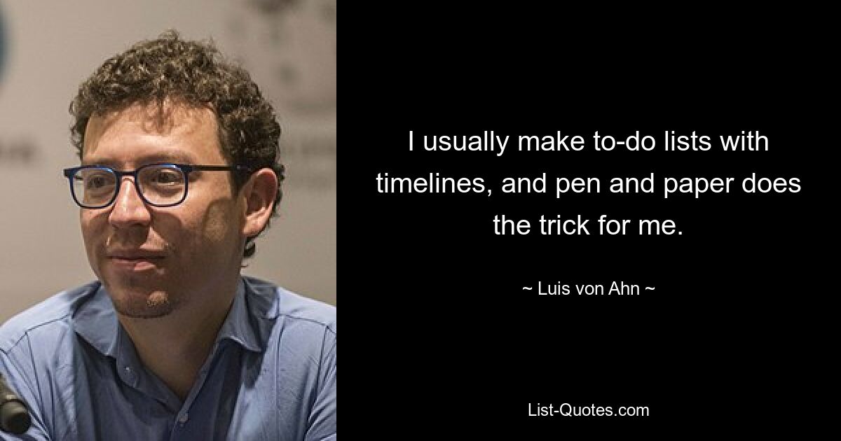 I usually make to-do lists with timelines, and pen and paper does the trick for me. — © Luis von Ahn