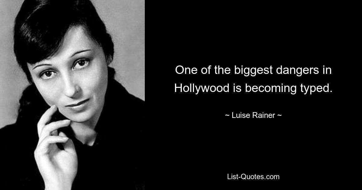 One of the biggest dangers in Hollywood is becoming typed. — © Luise Rainer