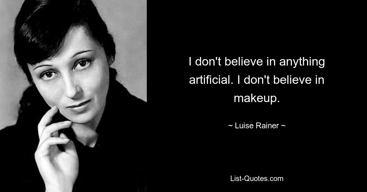 I don't believe in anything artificial. I don't believe in makeup. — © Luise Rainer