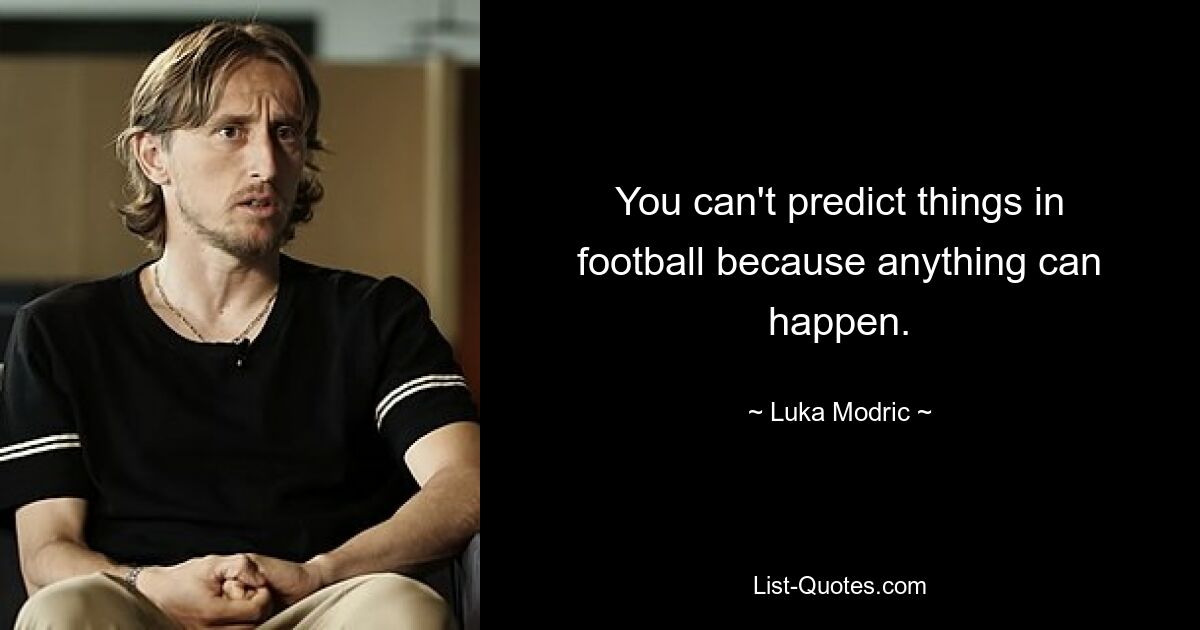 You can't predict things in football because anything can happen. — © Luka Modric