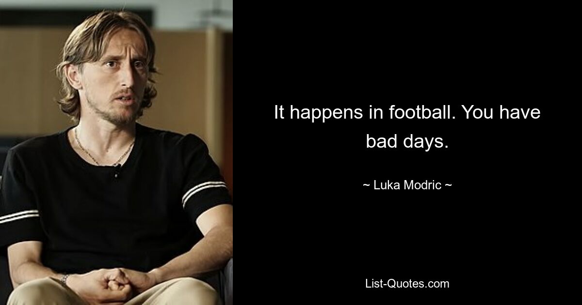 It happens in football. You have bad days. — © Luka Modric