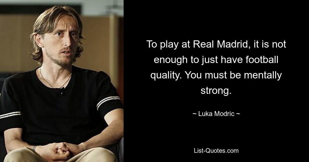 To play at Real Madrid, it is not enough to just have football quality. You must be mentally strong. — © Luka Modric