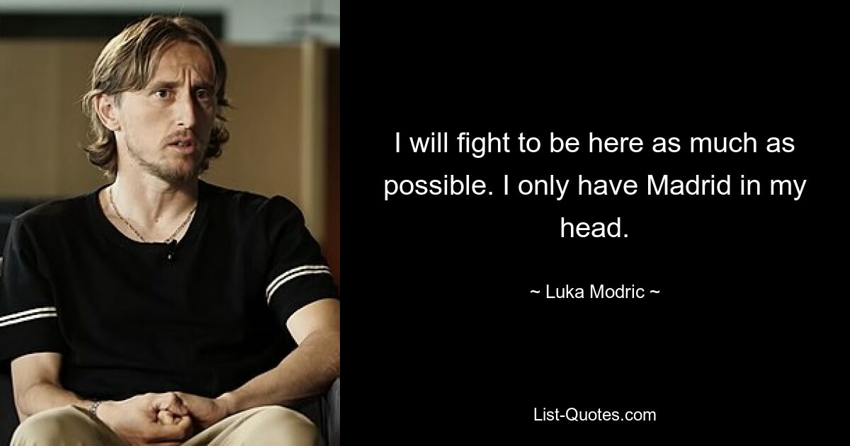 I will fight to be here as much as possible. I only have Madrid in my head. — © Luka Modric