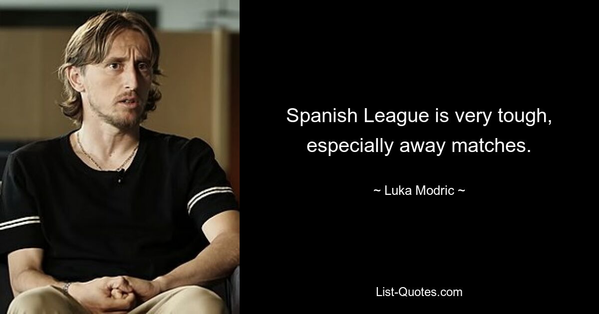 Spanish League is very tough, especially away matches. — © Luka Modric