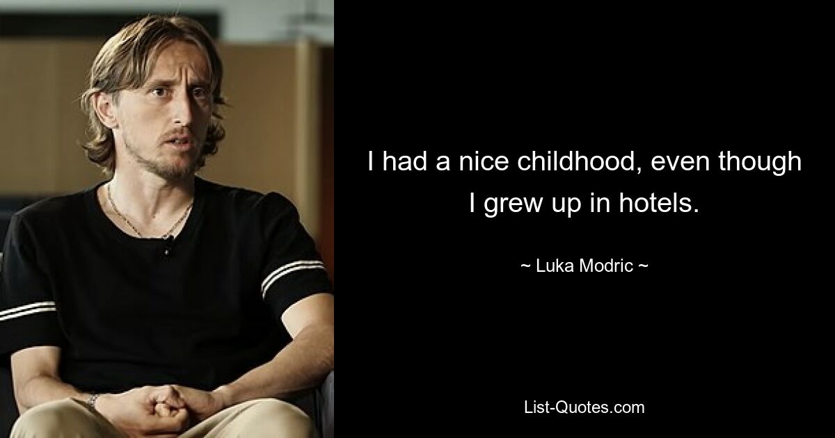 I had a nice childhood, even though I grew up in hotels. — © Luka Modric