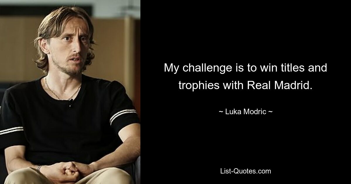 My challenge is to win titles and trophies with Real Madrid. — © Luka Modric