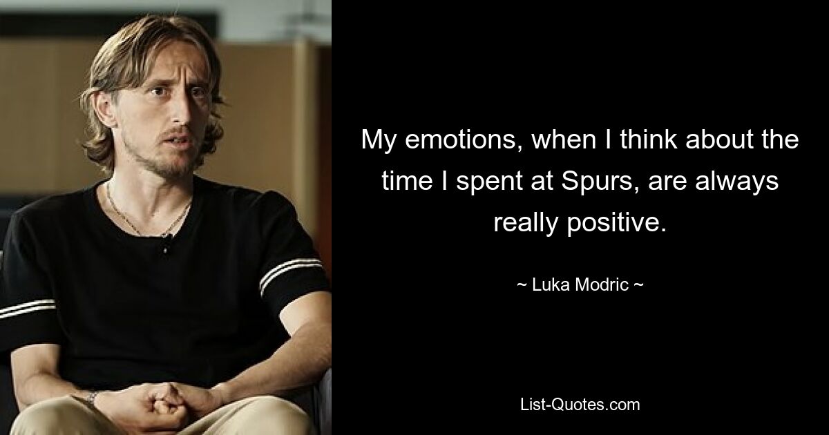 My emotions, when I think about the time I spent at Spurs, are always really positive. — © Luka Modric