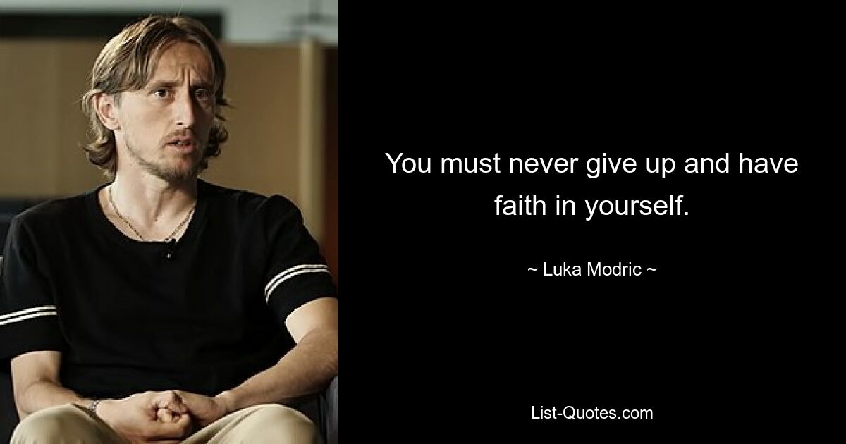 You must never give up and have faith in yourself. — © Luka Modric