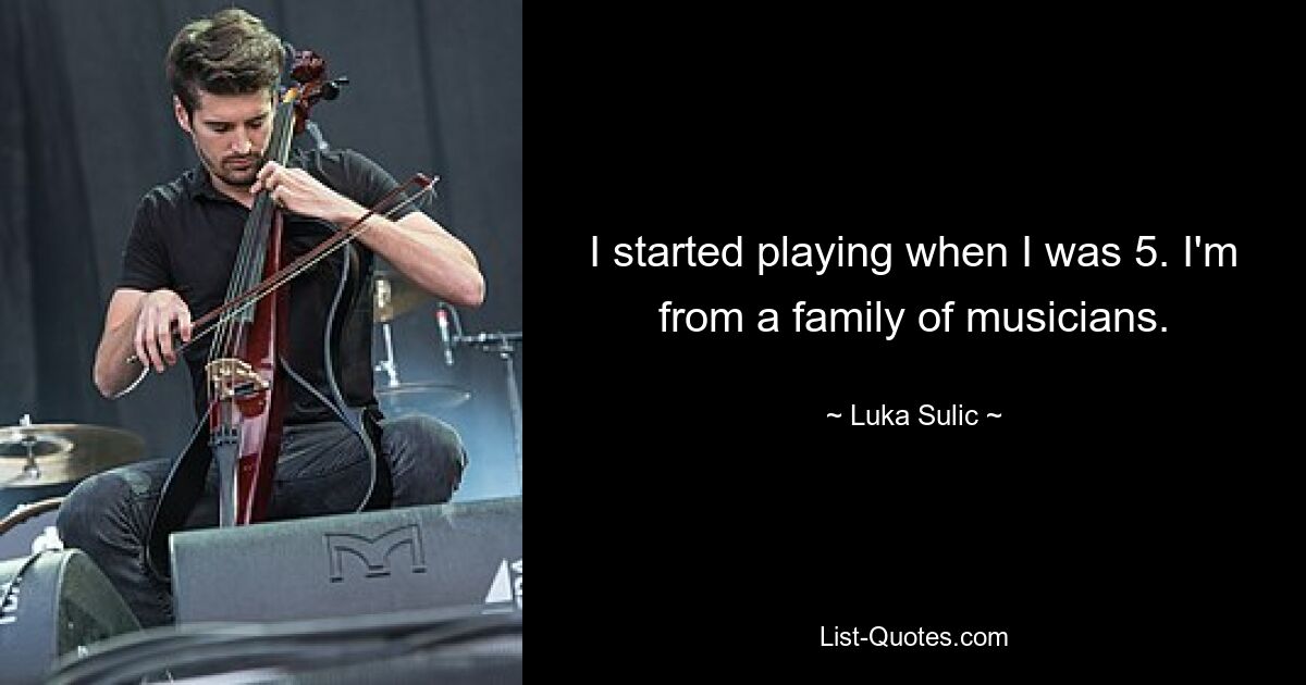 I started playing when I was 5. I'm from a family of musicians. — © Luka Sulic