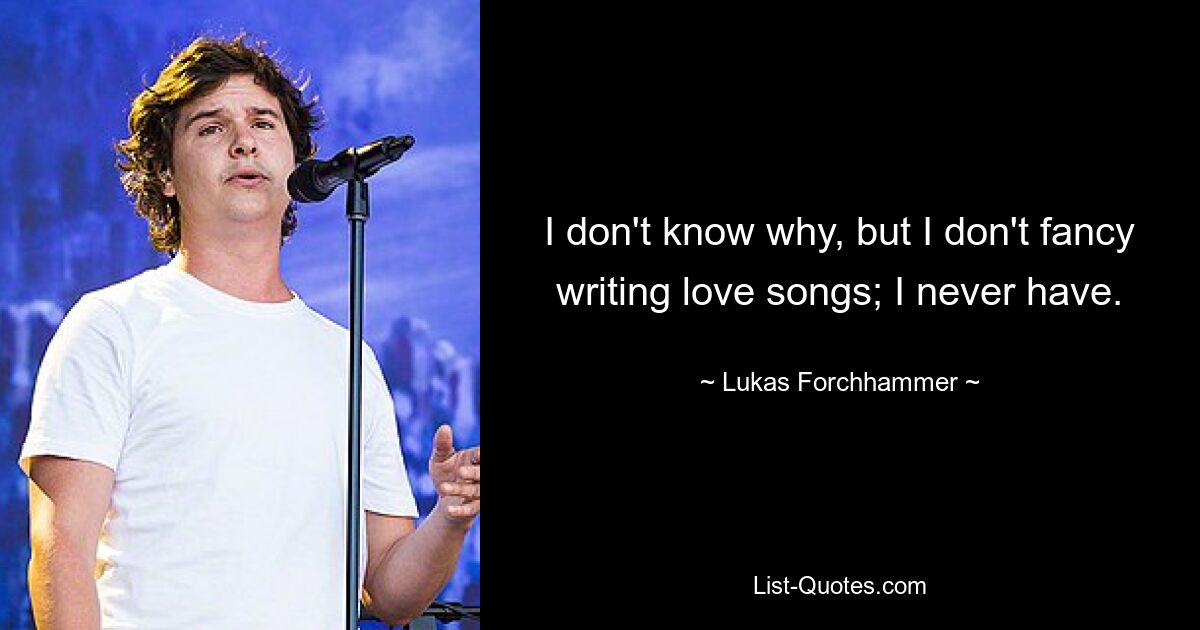 I don't know why, but I don't fancy writing love songs; I never have. — © Lukas Forchhammer