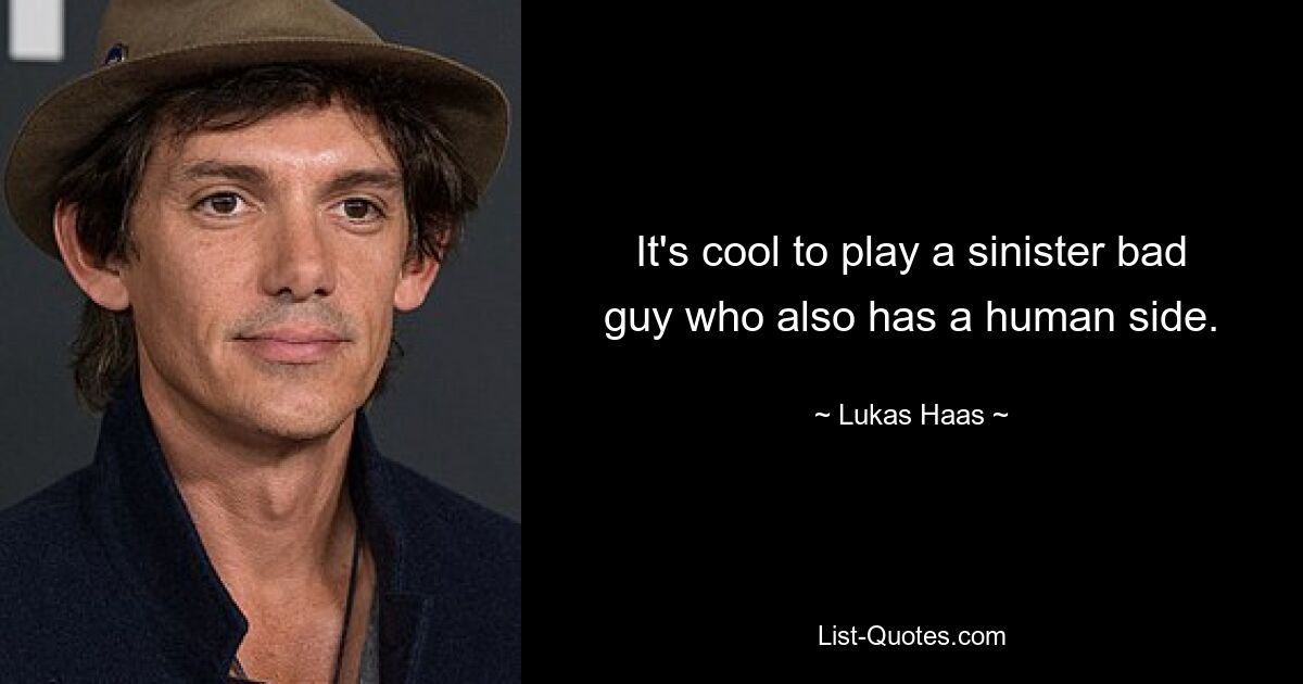 It's cool to play a sinister bad guy who also has a human side. — © Lukas Haas