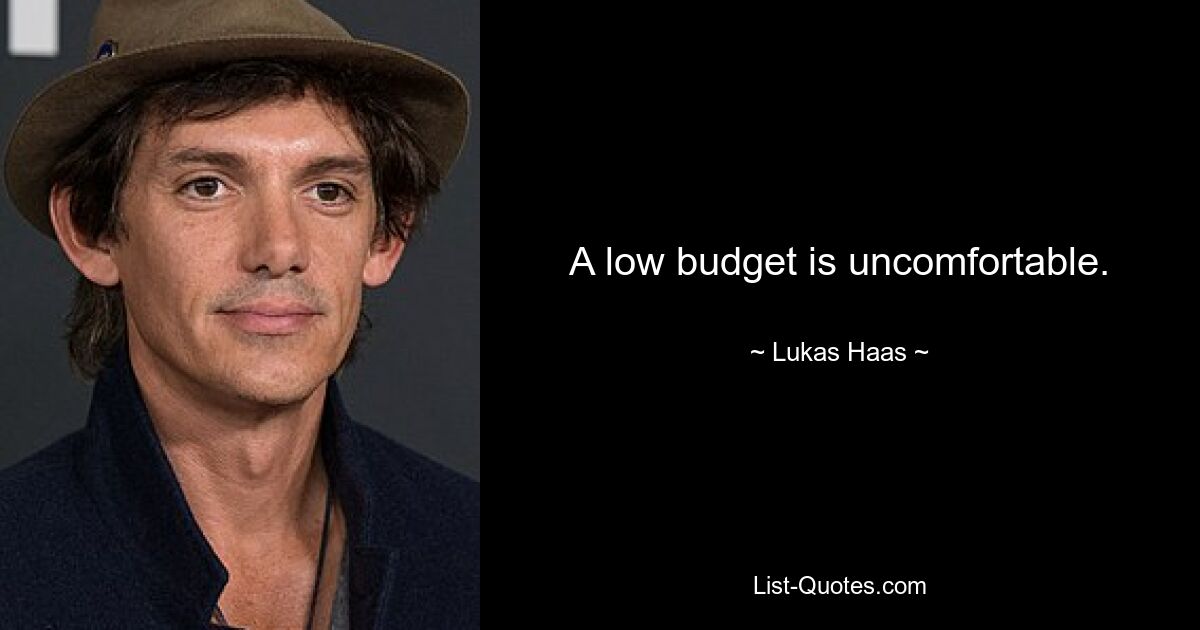 A low budget is uncomfortable. — © Lukas Haas