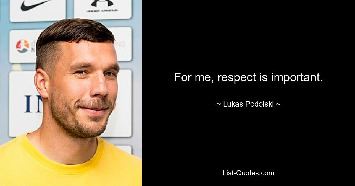 For me, respect is important. — © Lukas Podolski