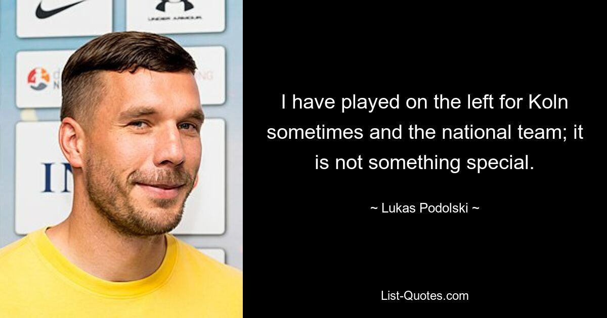 I have played on the left for Koln sometimes and the national team; it is not something special. — © Lukas Podolski