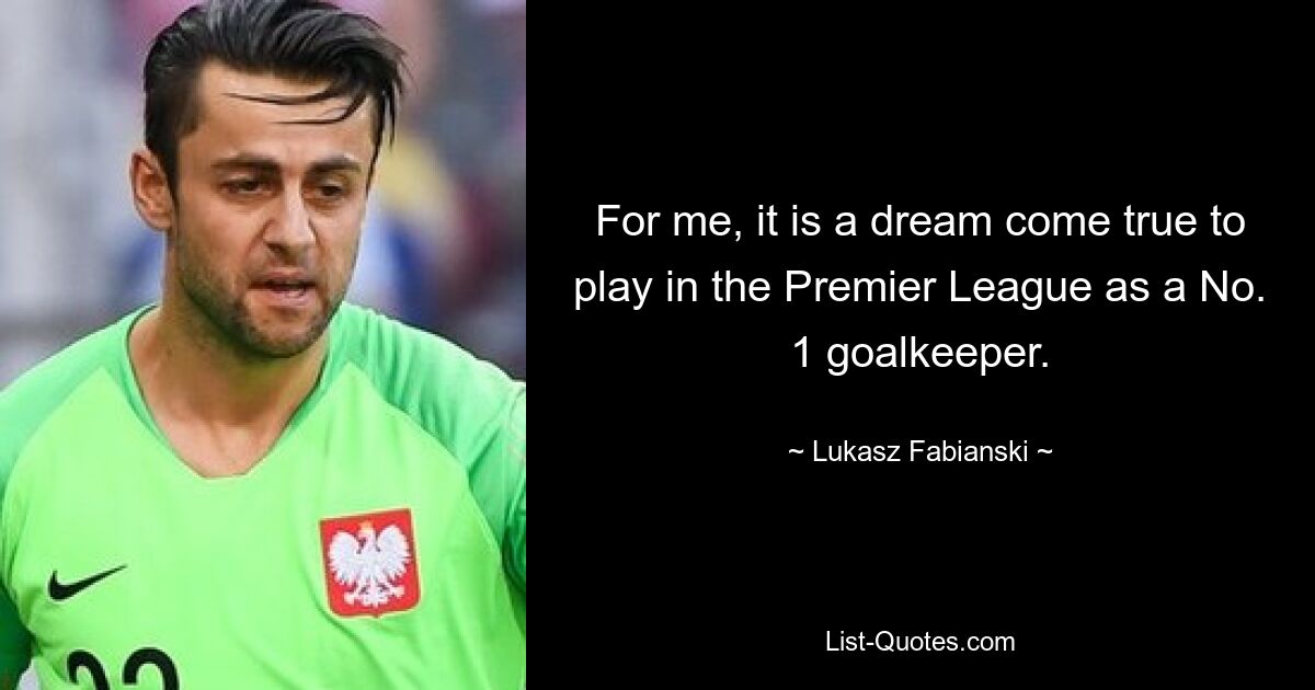 For me, it is a dream come true to play in the Premier League as a No. 1 goalkeeper. — © Lukasz Fabianski