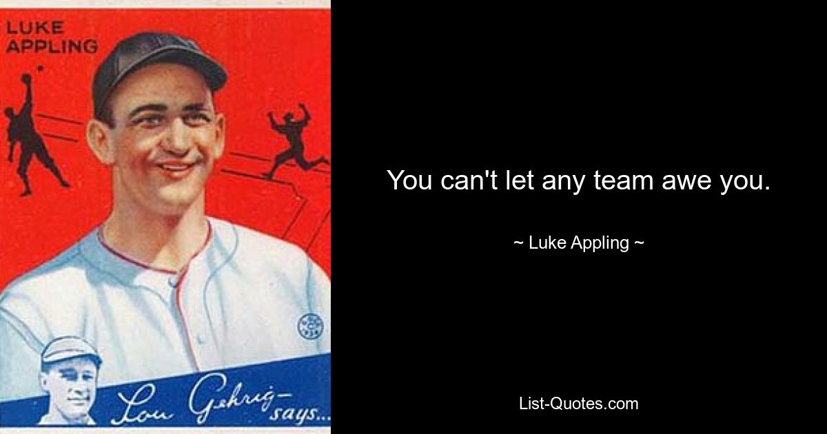 You can't let any team awe you. — © Luke Appling