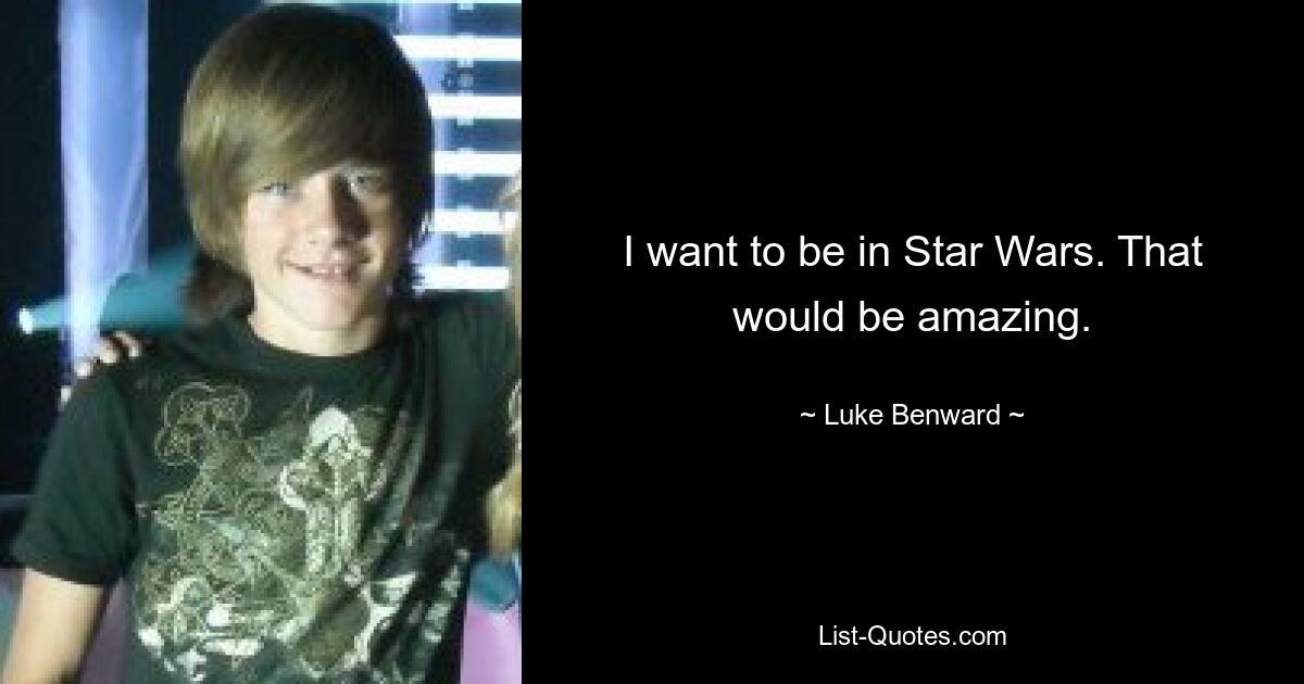 I want to be in Star Wars. That would be amazing. — © Luke Benward