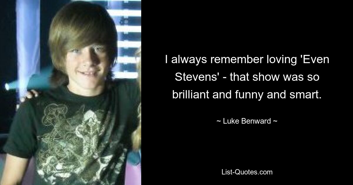 I always remember loving 'Even Stevens' - that show was so brilliant and funny and smart. — © Luke Benward