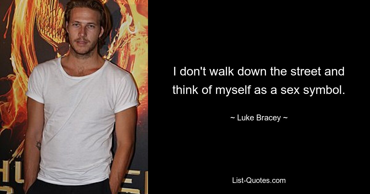 I don't walk down the street and think of myself as a sex symbol. — © Luke Bracey