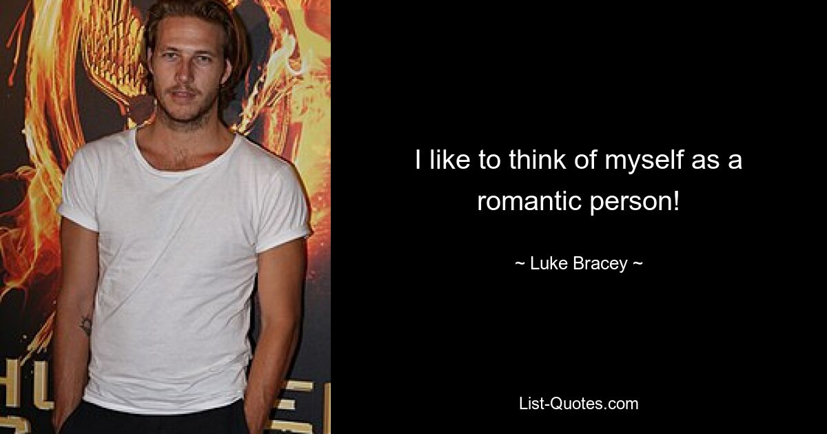 I like to think of myself as a romantic person! — © Luke Bracey