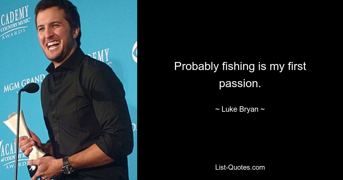 Probably fishing is my first passion. — © Luke Bryan