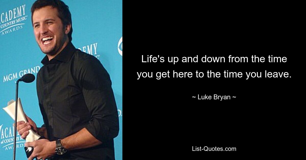 Life's up and down from the time you get here to the time you leave. — © Luke Bryan