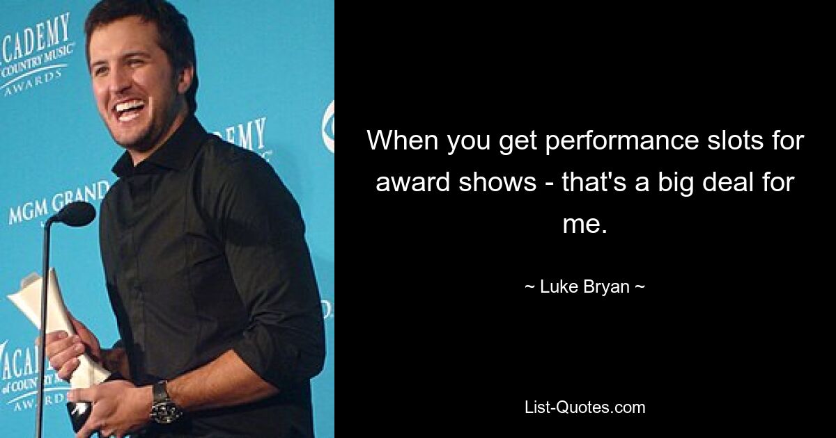 When you get performance slots for award shows - that's a big deal for me. — © Luke Bryan